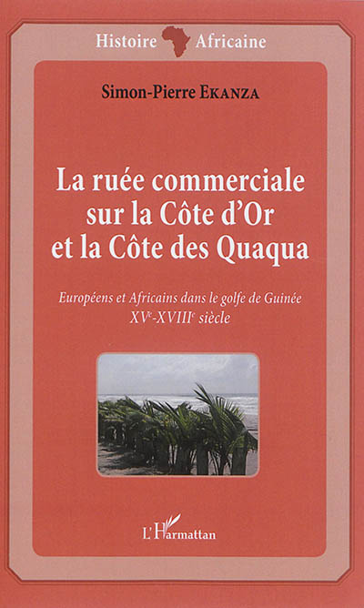 La ruée commerciale sur la Côte d'Or et la Côte des Quaqua : XVe-XVIIIe siècle : Européens et Africains dans le golfe de Guinée