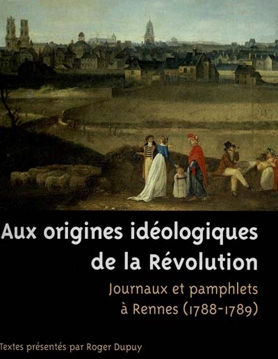Aux origines idéologiques de la Révolution : journaux et pamphlets à Rennes, 1788-1789