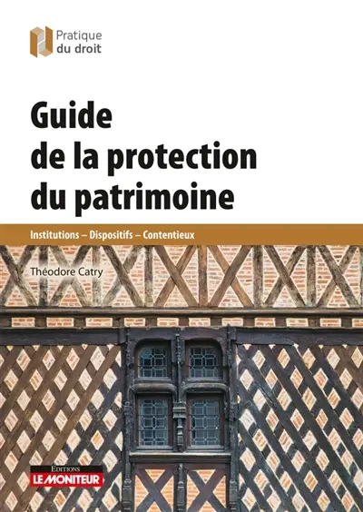 Guide de la protection du patrimoine : institutions, dispositifs, contentieux