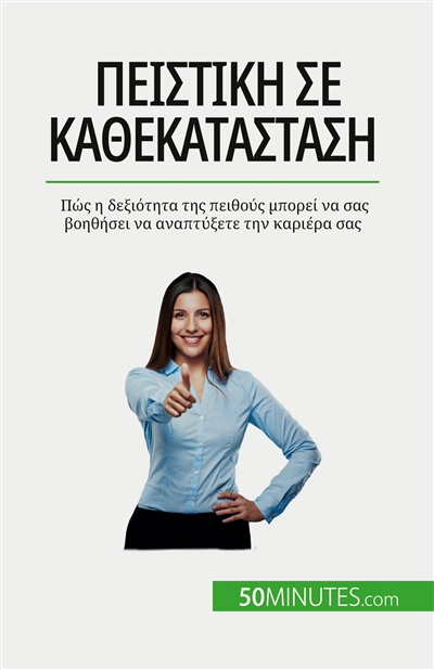 Πειστική σε κάθε κατάσταση : Πώς η δεξιότητα της πειθούς μπορεί να σας βοηθήσει να αναπτύξετε την καριέρα σας