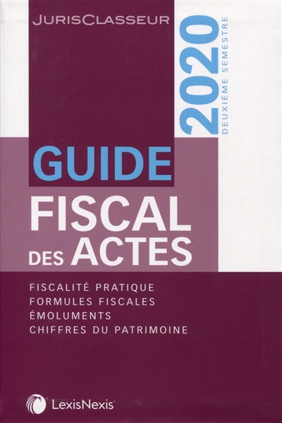Guide fiscal des actes : deuxième semestre, 2020 : fiscalité pratique, formules fiscales, émoluments, chiffres du patrimoine