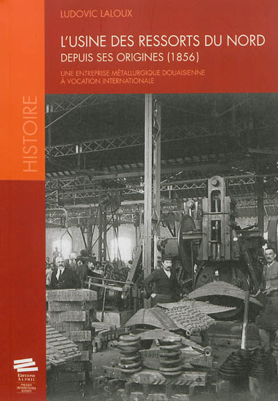 L'usine des ressorts du Nord depuis ses origines (1856) : une entreprise métallurgique douaisienne à vocation internationale