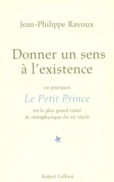 Donner un sens à l'existence ou Pourquoi Le Petit Prince est le plus grand traité de métaphysique du XXe siècle