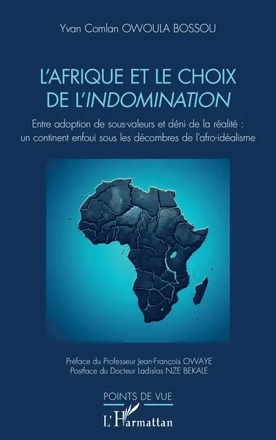 L'Afrique et le choix de l'indomination : entre adoption de sous-valeurs et déni de la réalité : un continent enfoui sous les décombres de l'afro-idéalisme