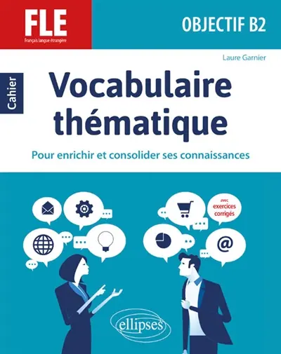 Vocabulaire thématique, FLE, objectif B2 : cahier pour enrichir et consolider ses connaissances : avec exercices corrigés