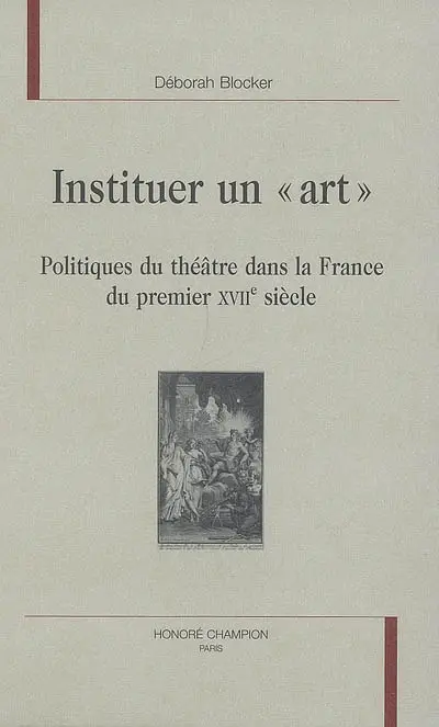 Instituer un art : politiques du théâtre dans la France du premier XVIIe siècle