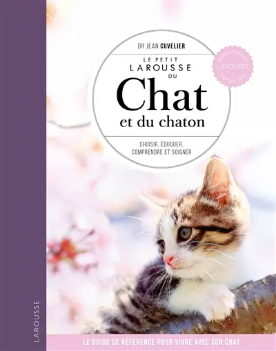 Le petit Larousse du chat et du chaton : choisir, connaître, comprendre, soigner : le guide de référence pour vivre avec son chat