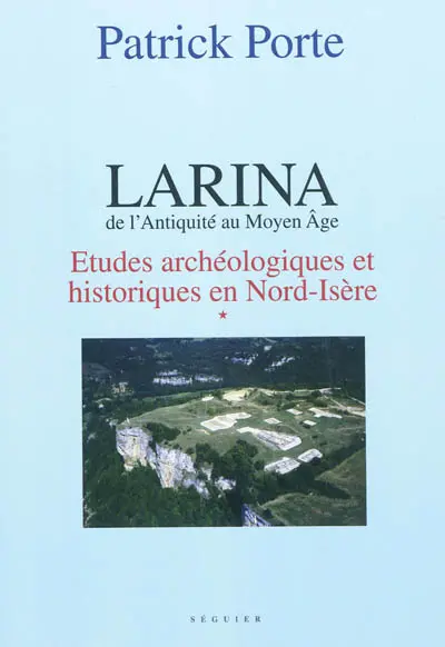 Larina, de l'Antiquité au Moyen Age. Vol. 1. Etudes archéologiques et historiques en Nord-Isère