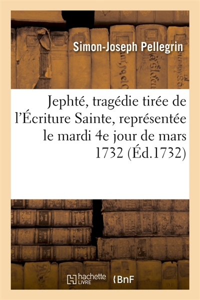 Jephté, tragédie tirée de l'Ecriture Sainte , représentée, pour la première fois : par l'Académie royale de musique, le mardi 4e jour de mars 1732