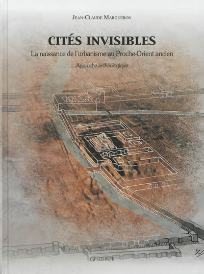 Cités invisibles : la naissance de l'urbanisme au Proche-Orient ancien : approche archéologique