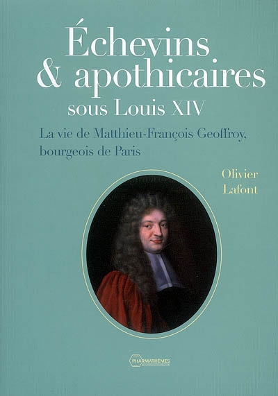 Echevins et apothicaires sous Louis XIV : la vie de Matthieu-François Geoffroy, bourgeois de Paris