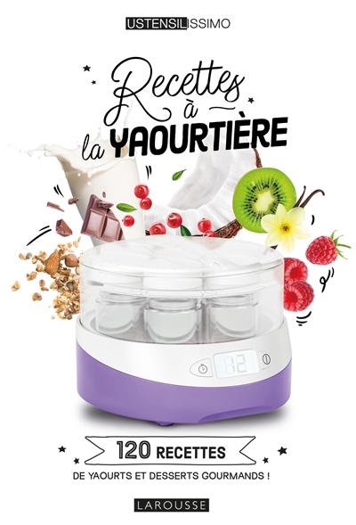 Recettes à la yaourtière : 120 recettes de yaourts et desserts gourmands !
