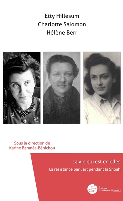 Etty Hillesum, Charlotte Salomon, Hélène Berr : la vie qui est en elles : la résistance par l'art pendant la Shoah
