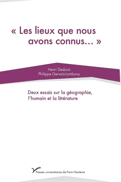 Les lieux que nous avons connus... : deux essais sur la géographie, l'humain et la littérature