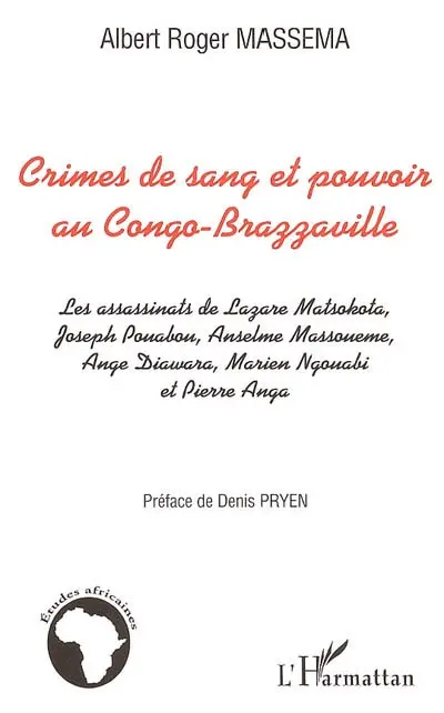 Crimes de sang et pouvoir au Congo Brazzaville : les assassinats de Lazare Matsokota, Joseph Pouabou, Anselme Massouémé, Ange Diawara, Marien Ngouabi et Pierre Anga