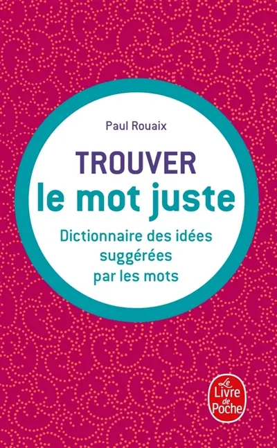 Trouver le mot juste : dictionnaire des idées suggérées par les mots