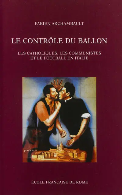 Le contrôle du ballon : les catholiques, les communistes et le football en Italie, de 1943 au tournant des années 1980
