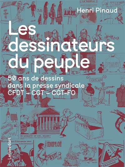 Les dessinateurs du peuple : 50 ans de dessins dans la presse syndicale : CFDT, CGT, CGT-FO Les dessinateurs du peuple : 50 ans de dessins dans la presse syndicale : CFDT, CGT, CGT-FO