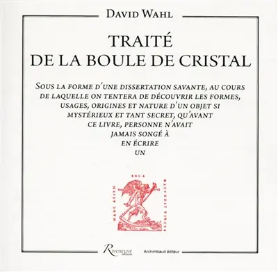 Traité de la boule de cristal : sous la forme d'une dissertation savante, au cours de laquelle on tentera de découvrir les formes, usages, origines et nature d'un objet si mystérieux et tant secret, qu'avant ce livre, personne n'avait jamais songé à en écrire un