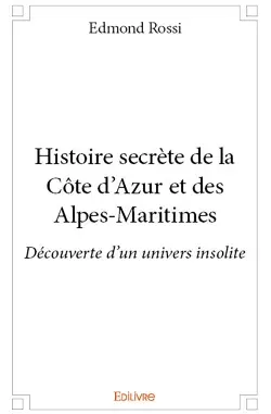 Histoire secrète de la côte d'azur et des alpes maritimes : Découverte d’un univers insolite