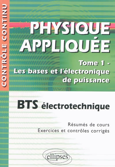Physique appliquée. Vol. 1. Les bases et l'électronique de puissance : BTS électrotechnique : résumés de cours, exercices et contrôles corrigés