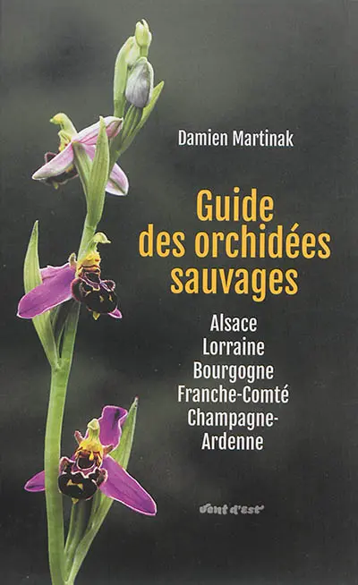 Guide des orchidées sauvages : Alsace, Lorraine, Bourgogne, Franche-Comté, Champagne-Ardenne