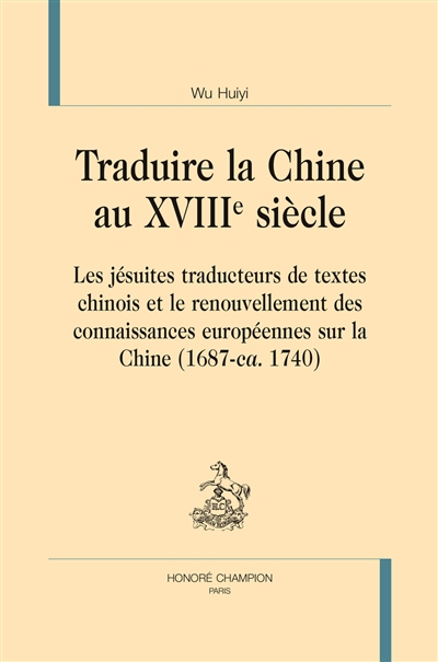 Traduire la Chine au XVIIIe siècle : les jésuites traducteurs de textes chinois et le renouvellement des connaissances européennes sur la Chine (1687-ca. 1740)