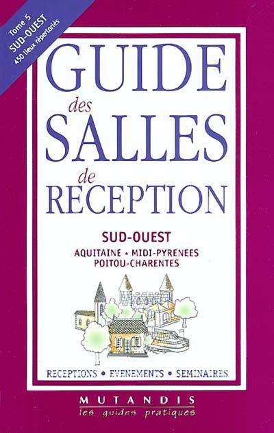 Guide des salles de réception. Vol. 5. Sud-Ouest : Poitou-Carentes, Aquitaine, Midi-Pyrénées : réceptions, événements, séminaires