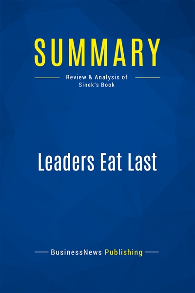 Summary : Leaders Eat Last : Review and Analysis of Sinek's Book