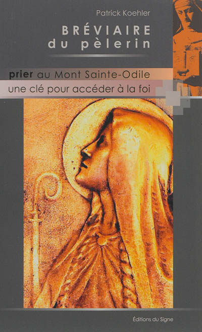 Bréviaire du pèlerin : prier au Mont Sainte-Odile : une clé pour accéder à la foi