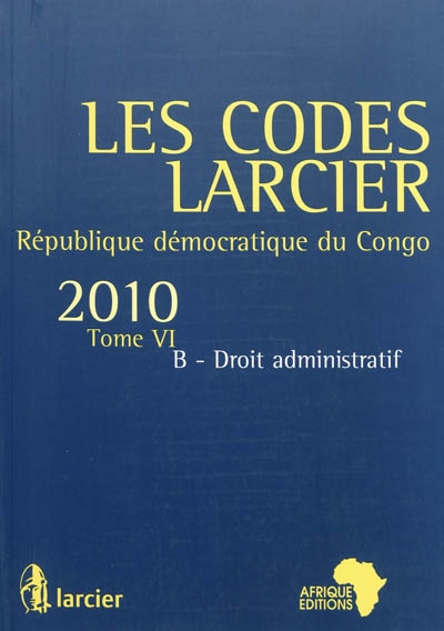 Les codes Larcier : République démocratique du Congo. Vol. 6B. Droit administratif : édition mise à jour d'après les textes publiés au JO RDC jusqu'au 1er juillet 2010