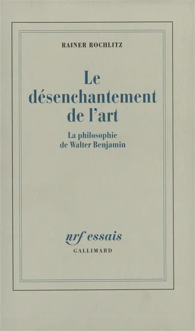 Le Désenchantement de l'art : la philosophie de Walter Benjamin
