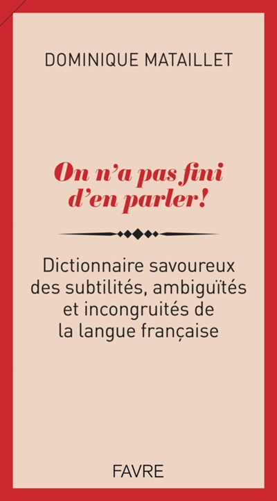 On n'a pas fini d'en parler ! : dictionnaire savoureux des subtilités, ambiguïtés et incongruités de la langue française