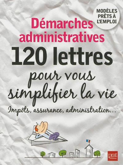 Démarches administratives : 120 lettres pour vous simplifier la vie : impôts, assurance, administration...