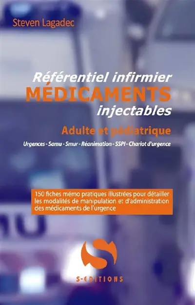 Référentiel infirmier, médicaments injectables, adulte et pédiatrique : urgences, Samu, Smur, réanimation, SSPI chariot d'urgence : 150 fiches mémo pratiques illustrées pour détailler les modalités de manipulation et d'administration des médicaments de l'urgence