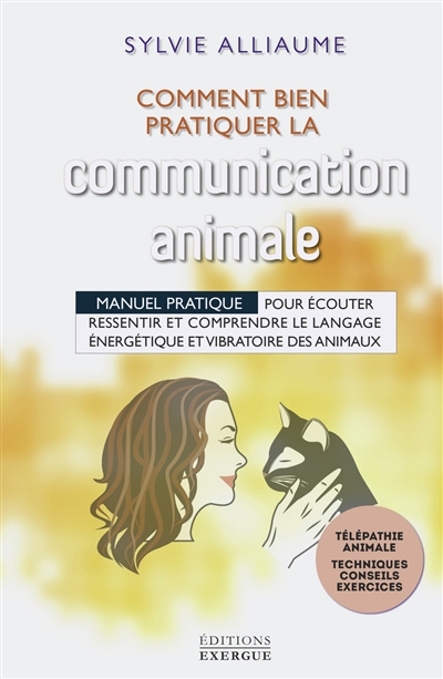 Comment bien pratiquer la communication animale : manuel pratique pour écouter, ressentir et comprendre le langage énergétique et vibratoire des animaux