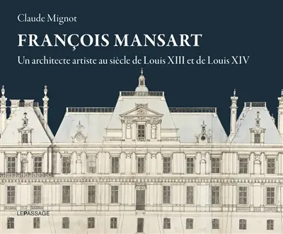 François Mansart : un architecte artiste au siècle de Louis XIII et de Louis XIV