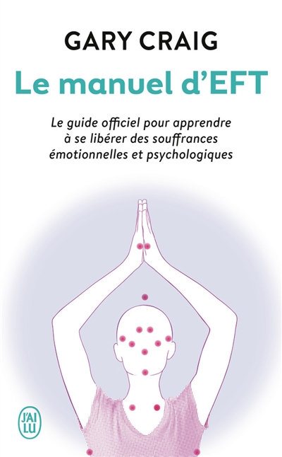 le manuel d'eft : pour apprendre à se libérer des souffrances émotionnelles et psychologiques