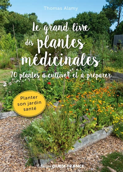Le grand livre des plantes médicinales : 70 plantes à cultiver et à préparer : planter son jardin santé