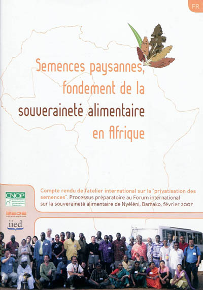 Semences paysannes, fondement de la souveraineté alimentaire en Afrique : compte rendu de l'atelier international sur la privatisation des semences, processus préparatoire au forum international sur la souveraineté alimentaire de Nyéléni, Bamako, février 2007
