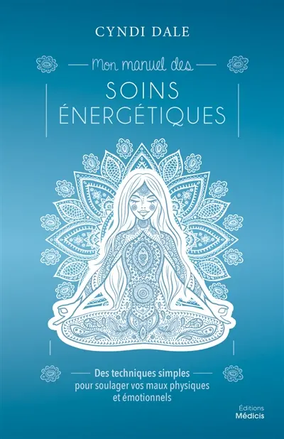 Mon manuel des soins énergétiques : des techniques simples pour soulager vos maux physiques et émotionnels