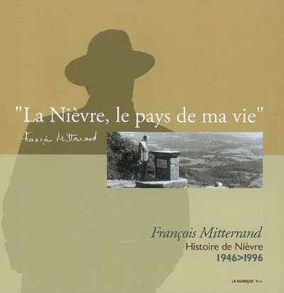 La Nièvre, le pays de ma vie... : François Mitterrand, histoire de Nièvre, 1946-1996
