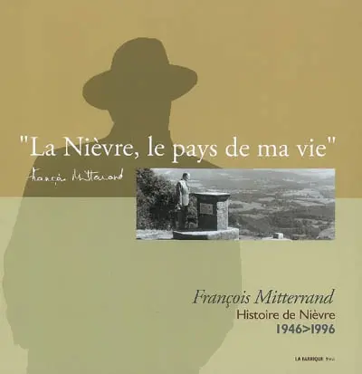 La Nièvre, le pays de ma vie... : François Mitterrand, histoire de Nièvre, 1946-1996