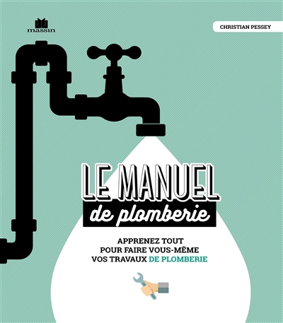 Le manuel de plomberie : apprenez tout pour faire vous-même vos travaux de plomberie
