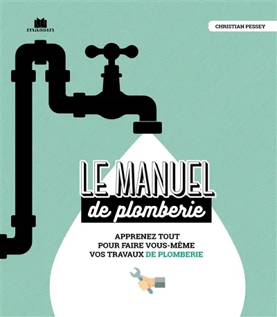 Le manuel de plomberie : apprenez tout pour faire vous-même vos travaux de plomberie