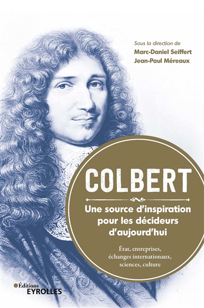 Colbert : une source d'inspiration pour les décideurs d'aujourd'hui : Etat, entreprises, échanges internationaux, sciences, culture