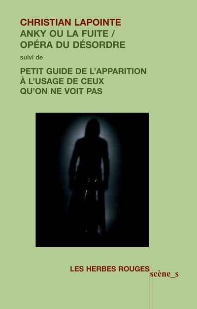 Anky, ou, La fuite : opéra du désordre ; Suivi de, Petit guide de l'apparition à l'usage de ceux qu'on ne voit pas