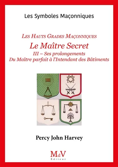 Le Maître secret : les hauts grades maçonniques. Vol. 3. Ses prolongements, du maître parfait à l'intendant des bâtiments
