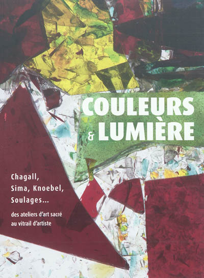 Couleurs & lumière : Chagall, Sima, Knoebel, Soulages... des ateliers d'art sacré au vitrail d'artiste : exposition, Reims, Musée des beaux-arts, du 15 octobre 2011 au 26 février 2012