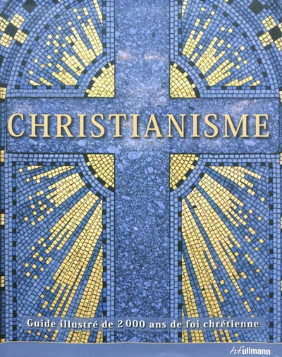 Christianisme : guide illustré de 2000 ans de foi chrétienne